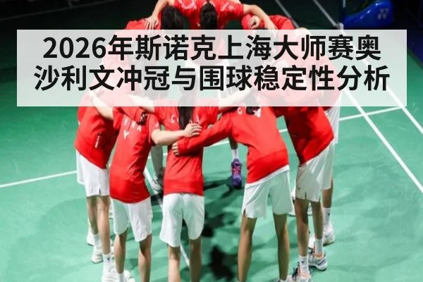 2026年斯诺克上海大师赛奥沙利文冲冠与围球稳定性分析
