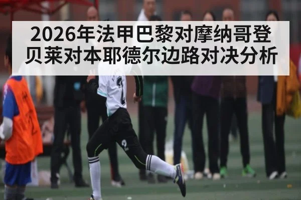2026年法甲巴黎对摩纳哥登贝莱对本耶德尔边路对决分析 | kaiyun
